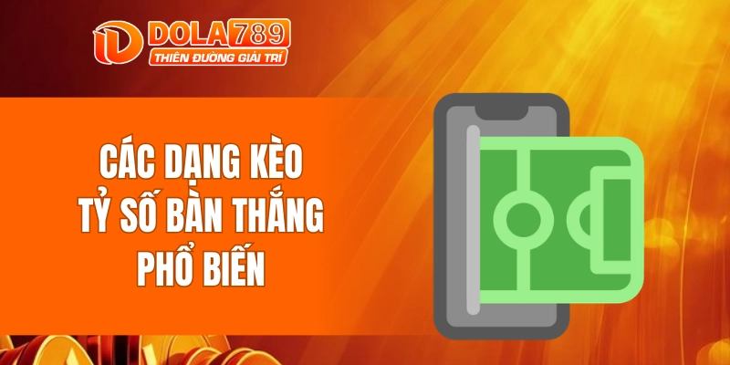 Các dạng kèo tỷ số bàn thắng phổ biến