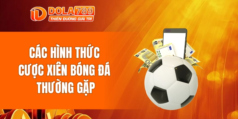 Các hình thức cược xiên bóng đá thường gặp trên thị trường