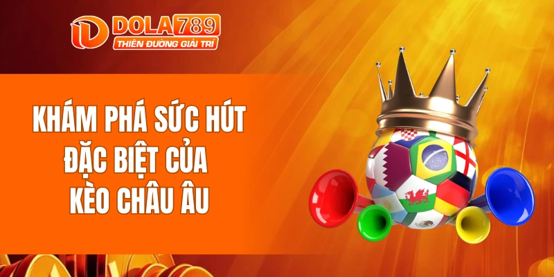 Khám phá sức hút đặc biệt của kèo châu âu