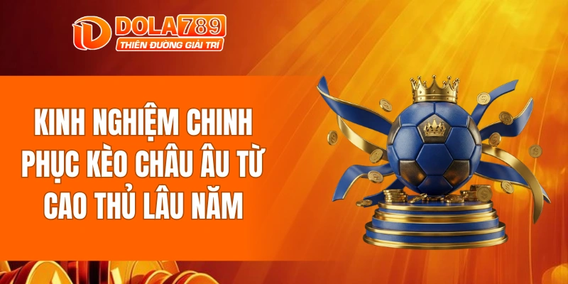 Kinh nghiệm chinh phục kèo châu âu từ cao thủ lâu năm