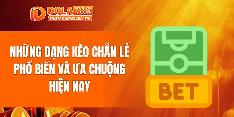 Những dạng kèo chẵn lẻ phổ biến và ưa chuộng hiện nay