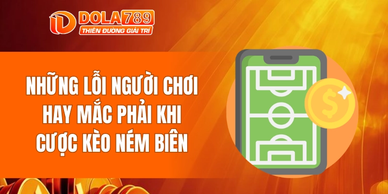 Những lỗi người chơi hay mắc phải khi cược kèo ném biên