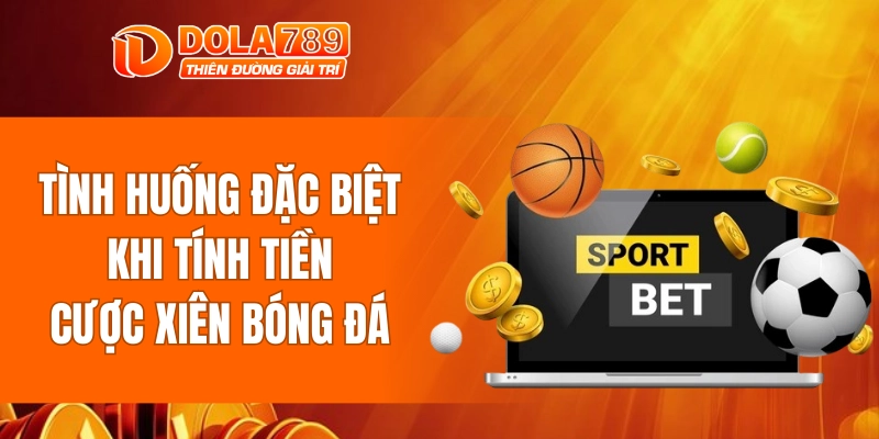 Những tình huống đặc biệt cần lưu ý khi tính tiền cược xiên bóng đá
