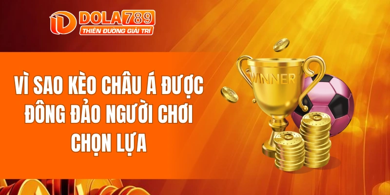 Vì sao kèo châu á được đông đảo người chơi chọn lựa